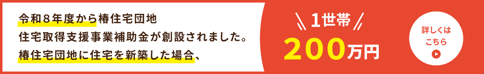 令和8年度から椿住宅団地 住宅取得支援事業補助金が創設されました。椿住宅団地に住宅を新築した場合、1世帯200万円